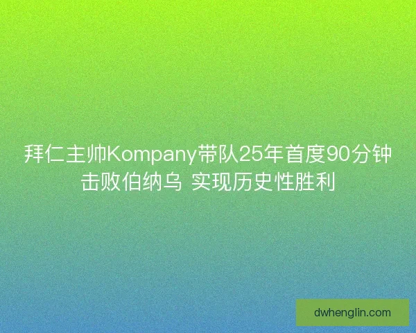拜仁主帅Kompany带队25年首度90分钟击败伯纳乌 实现历史性胜利