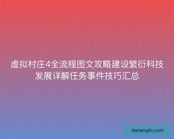 虚拟村庄4全流程图文攻略建设繁衍科技发展详解任务事件技巧汇总